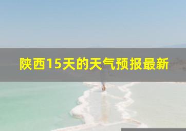 陕西15天的天气预报最新