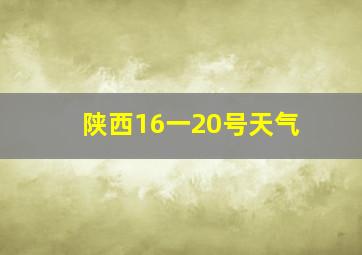 陕西16一20号天气