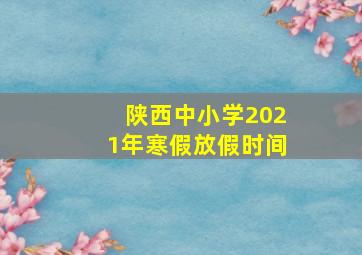 陕西中小学2021年寒假放假时间