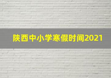 陕西中小学寒假时间2021