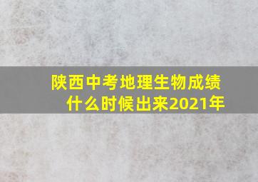 陕西中考地理生物成绩什么时候出来2021年