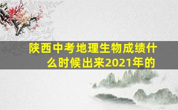 陕西中考地理生物成绩什么时候出来2021年的