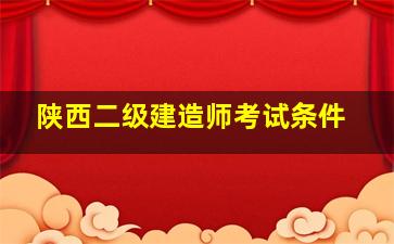 陕西二级建造师考试条件