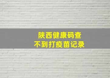 陕西健康码查不到打疫苗记录