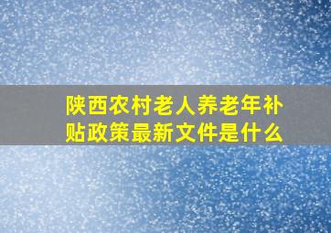 陕西农村老人养老年补贴政策最新文件是什么