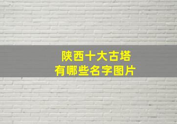 陕西十大古塔有哪些名字图片