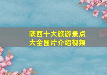 陕西十大旅游景点大全图片介绍视频