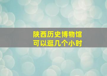 陕西历史博物馆可以逛几个小时