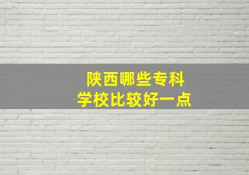 陕西哪些专科学校比较好一点