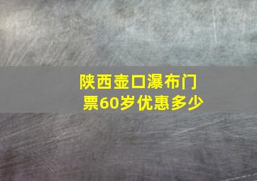 陕西壶口瀑布门票60岁优惠多少