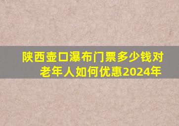 陕西壶口瀑布门票多少钱对老年人如何优惠2024年