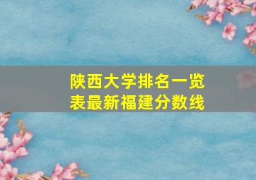 陕西大学排名一览表最新福建分数线