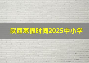 陕西寒假时间2025中小学