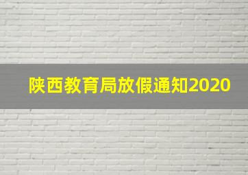 陕西教育局放假通知2020