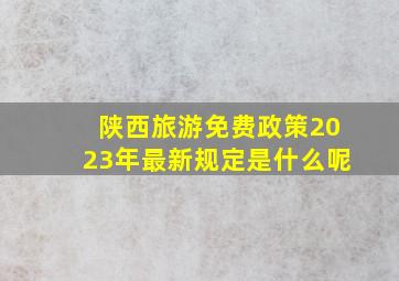 陕西旅游免费政策2023年最新规定是什么呢