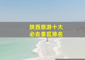 陕西旅游十大必去景区排名