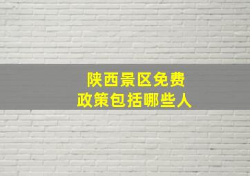 陕西景区免费政策包括哪些人