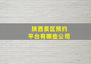 陕西景区预约平台有哪些公司