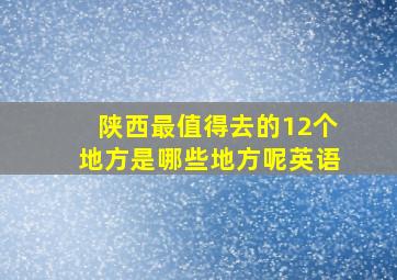 陕西最值得去的12个地方是哪些地方呢英语