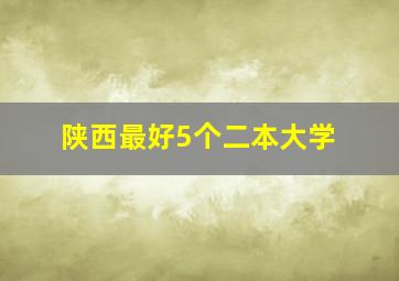 陕西最好5个二本大学