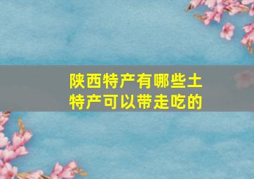 陕西特产有哪些土特产可以带走吃的