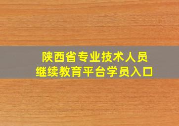 陕西省专业技术人员继续教育平台学员入口