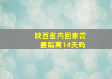 陕西省内回家需要隔离14天吗