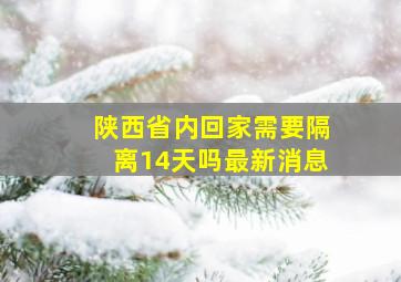 陕西省内回家需要隔离14天吗最新消息