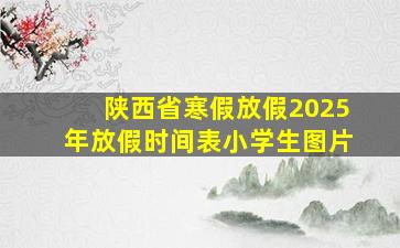 陕西省寒假放假2025年放假时间表小学生图片