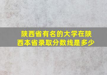 陕西省有名的大学在陕西本省录取分数线是多少