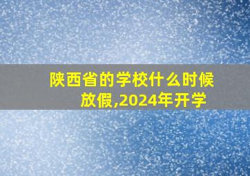 陕西省的学校什么时候放假,2024年开学