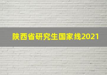 陕西省研究生国家线2021