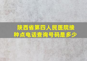 陕西省第四人民医院接种点电话查询号码是多少