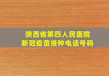 陕西省第四人民医院新冠疫苗接种电话号码