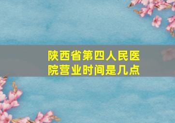 陕西省第四人民医院营业时间是几点