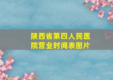 陕西省第四人民医院营业时间表图片