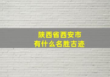 陕西省西安市有什么名胜古迹