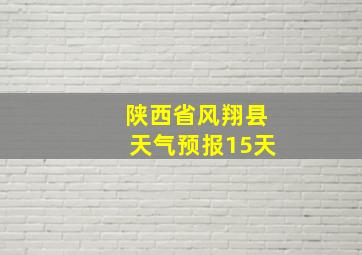 陕西省风翔县天气预报15天