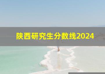 陕西研究生分数线2024