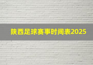 陕西足球赛事时间表2025