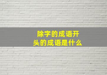 除字的成语开头的成语是什么