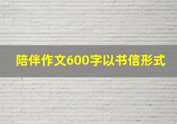 陪伴作文600字以书信形式