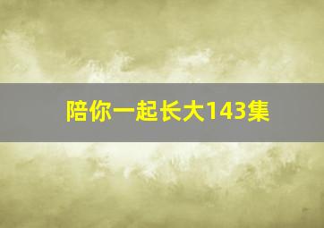 陪你一起长大143集