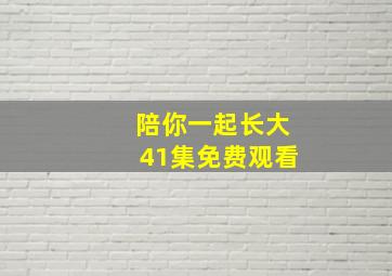 陪你一起长大41集免费观看