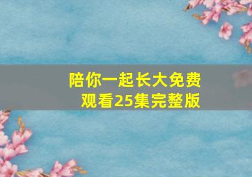 陪你一起长大免费观看25集完整版