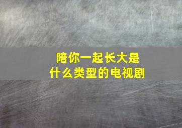 陪你一起长大是什么类型的电视剧