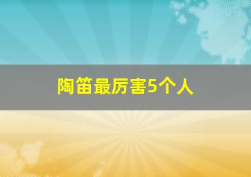 陶笛最厉害5个人