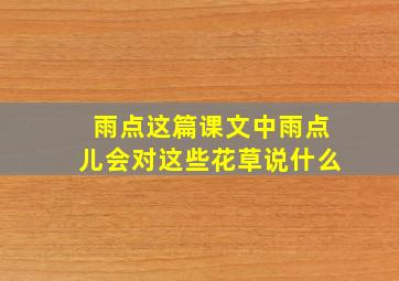 雨点这篇课文中雨点儿会对这些花草说什么