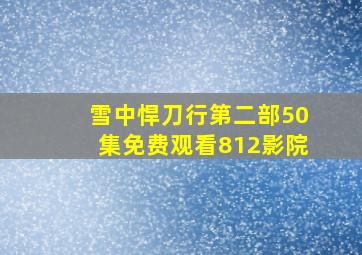 雪中悍刀行第二部50集免费观看812影院