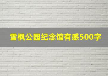 雪枫公园纪念馆有感500字